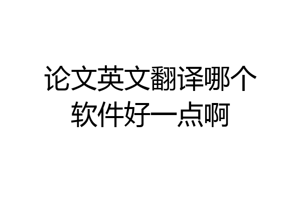 论文英文翻译哪个软件好一点啊