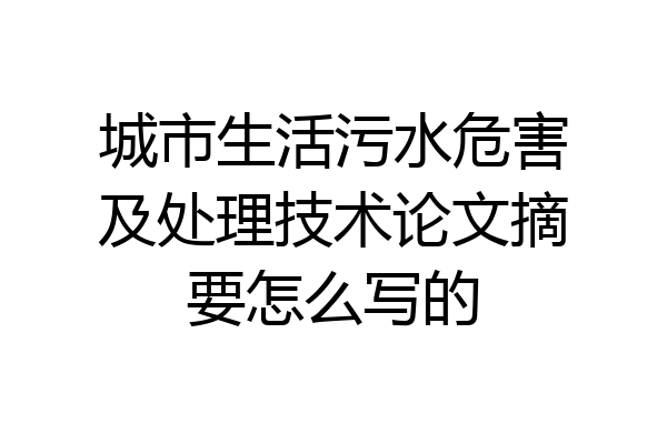城市生活污水危害及处理技术论文摘要怎么写的