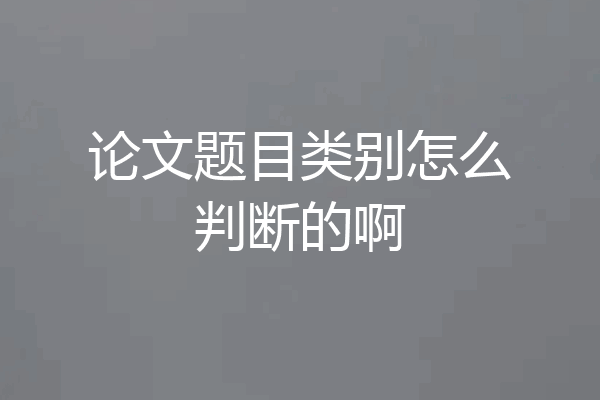 论文题目类别怎么判断的啊