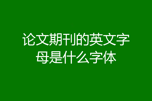 论文期刊的英文字母是什么字体