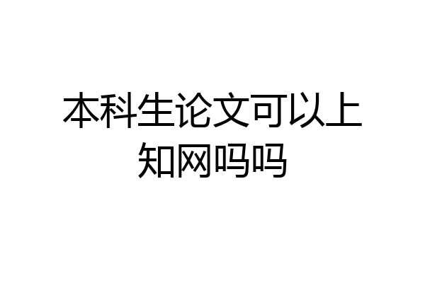 本科生论文可以上知网吗吗