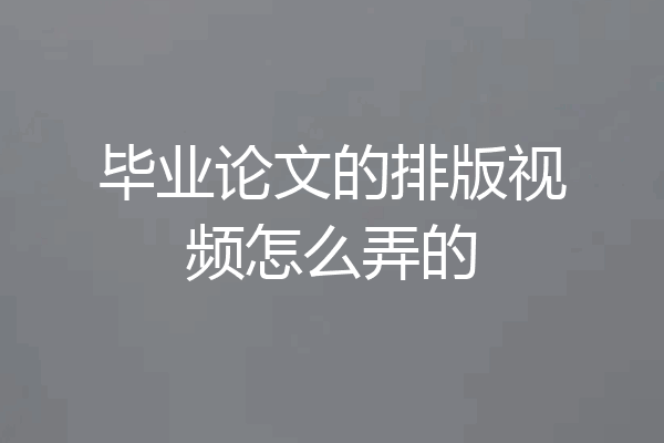 毕业论文的排版视频怎么弄的