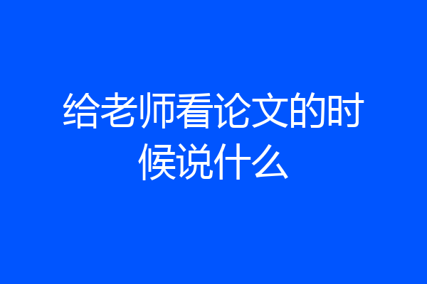 给老师看论文的时候说什么