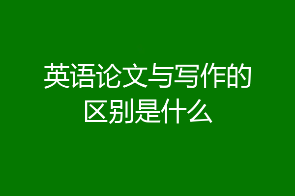 英语论文与写作的区别是什么
