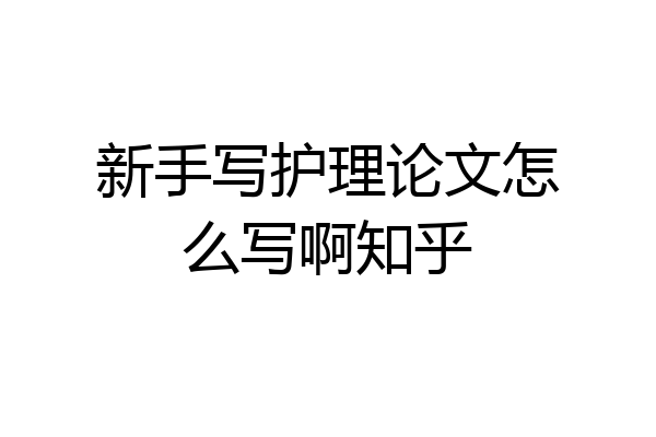 新手写护理论文怎么写啊知乎