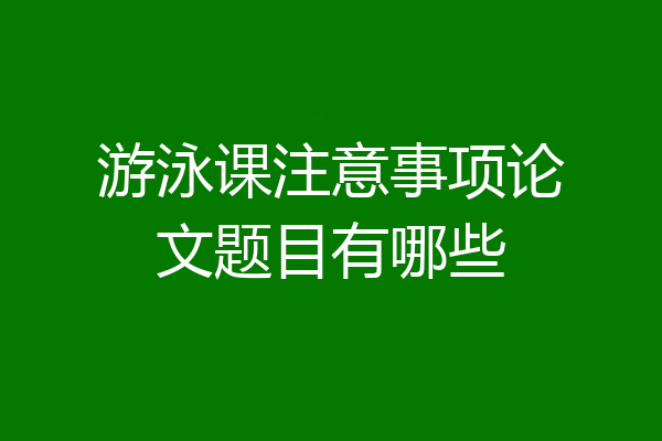 游泳课注意事项论文题目有哪些