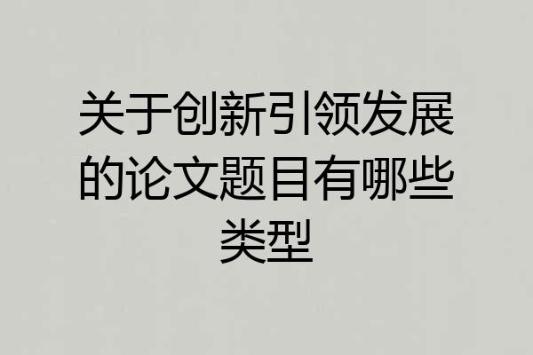 关于创新引领发展的论文题目有哪些类型