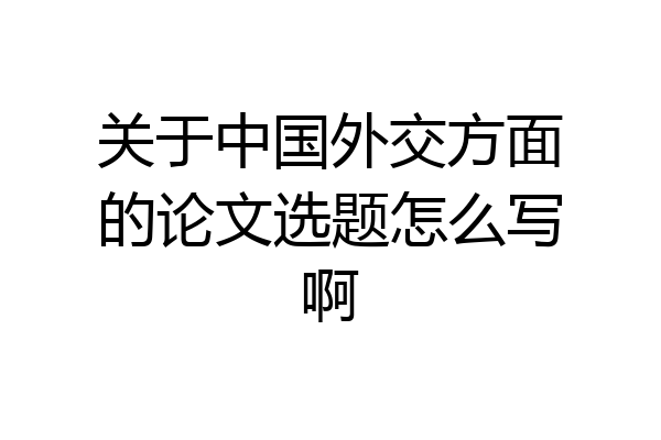 关于中国外交方面的论文选题怎么写啊