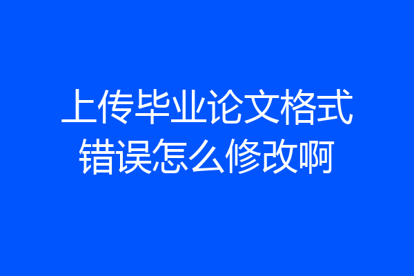 上传毕业论文格式错误怎么修改啊