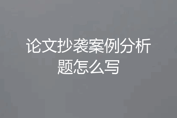 论文抄袭案例分析题怎么写