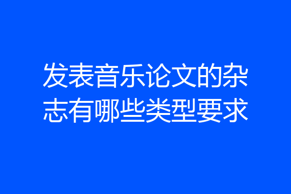 发表音乐论文的杂志有哪些类型要求