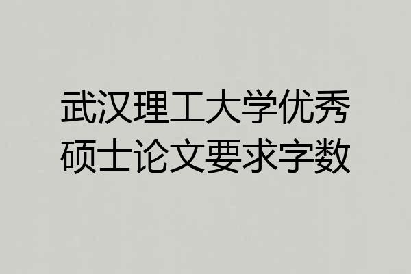 武汉理工大学优秀硕士论文要求字数