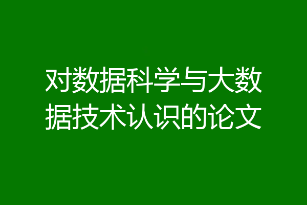 对数据科学与大数据技术认识的论文