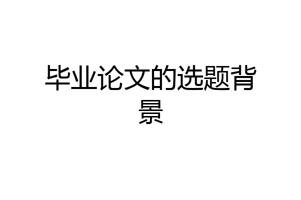 毕业论文的选题背景