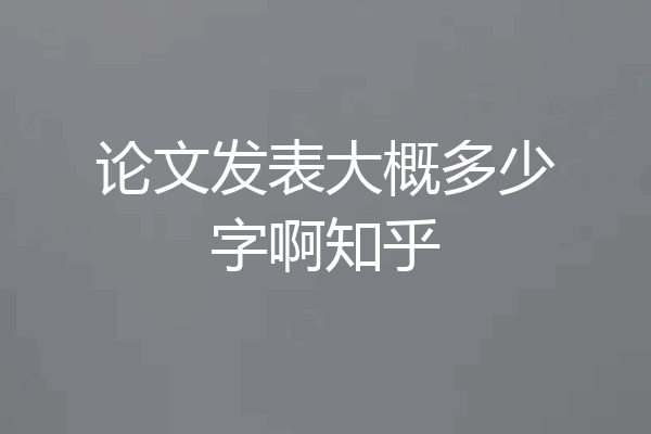 论文发表大概多少字啊知乎