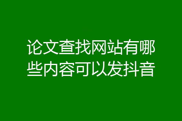 论文查找网站有哪些内容可以发抖音