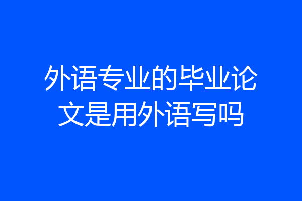 外语专业的毕业论文是用外语写吗