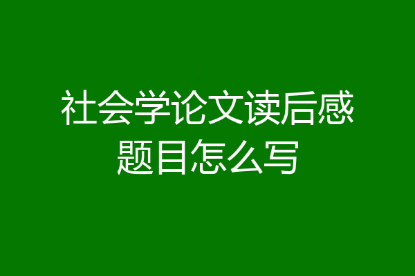 社会学论文读后感题目怎么写