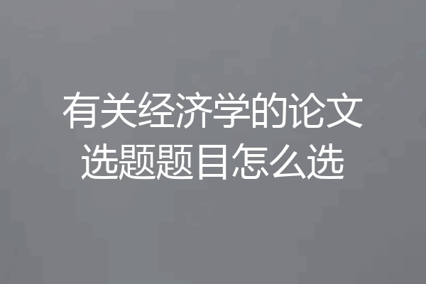 有关经济学的论文选题题目怎么选