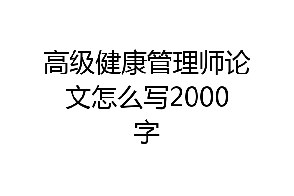 高级健康管理师论文怎么写2000字