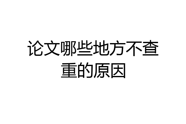 论文哪些地方不查重的原因