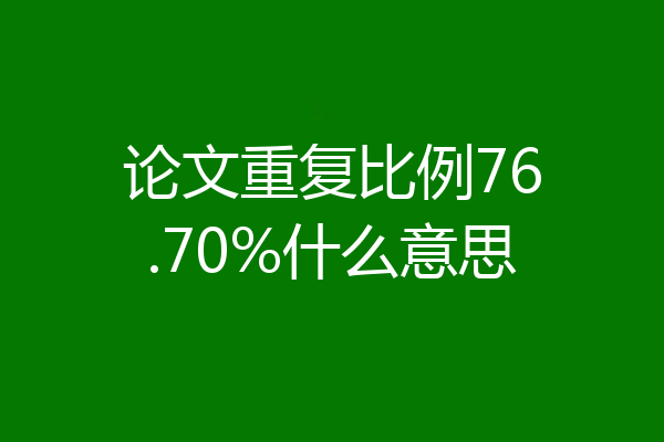 论文重复比例76.70%什么意思