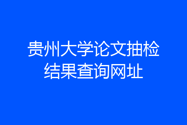 贵州大学论文抽检结果查询网址