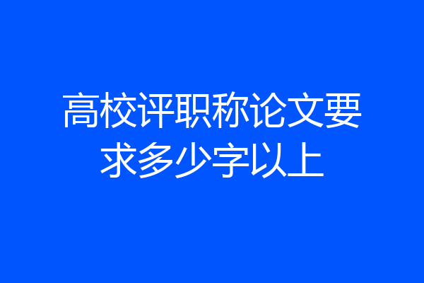高校评职称论文要求多少字以上