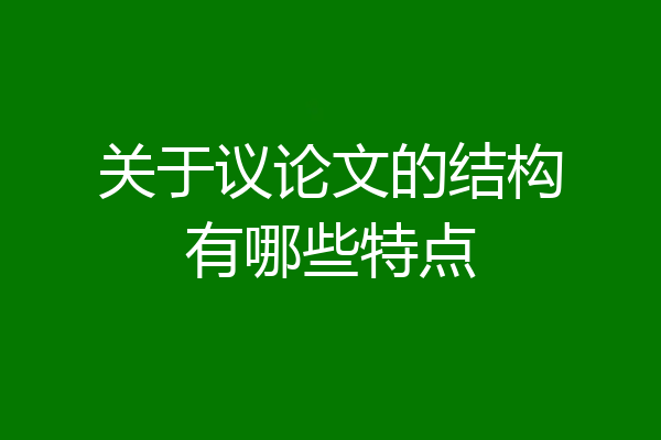 关于议论文的结构有哪些特点