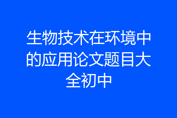 生物技术在环境中的应用论文题目大全初中