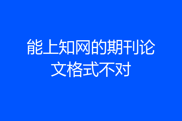 能上知网的期刊论文格式不对