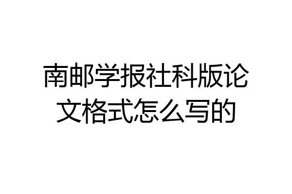 南邮学报社科版论文格式怎么写的