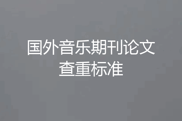 国外音乐期刊论文查重标准