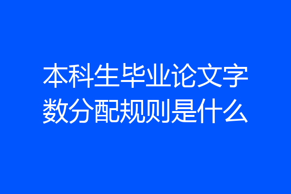 本科生毕业论文字数分配规则是什么