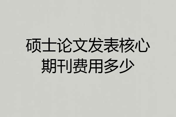 硕士论文发表核心期刊费用多少