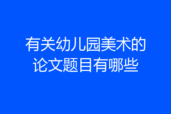 有关幼儿园美术的论文题目有哪些