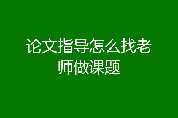 论文指导怎么找老师做课题