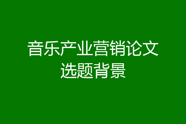 音乐产业营销论文选题背景