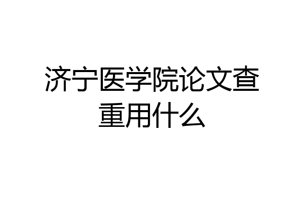 济宁医学院论文查重用什么
