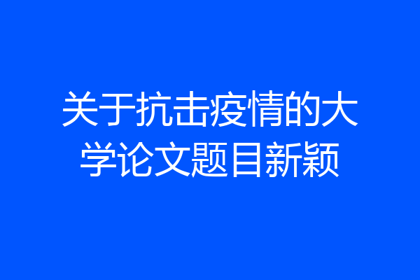 关于抗击疫情的大学论文题目新颖