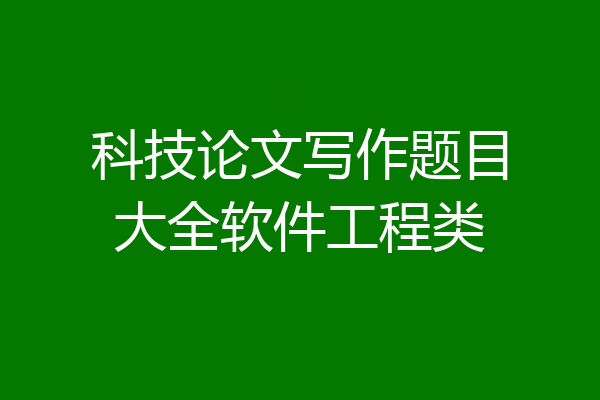科技论文写作题目大全软件工程类