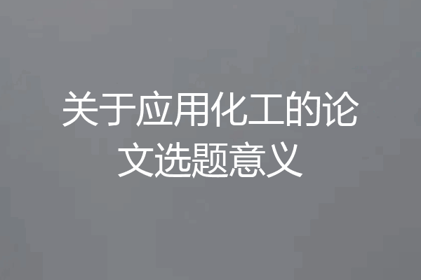 关于应用化工的论文选题意义