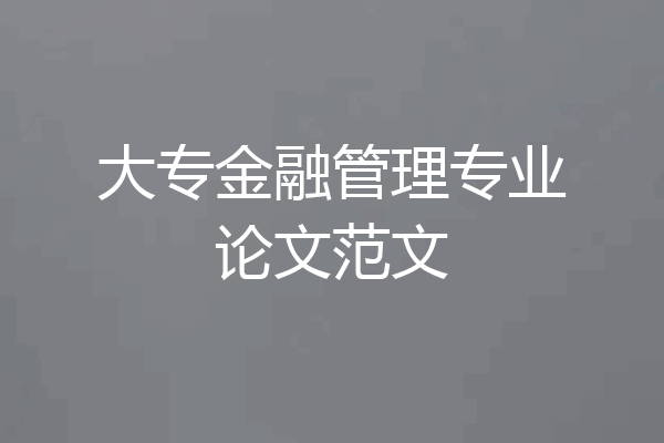 大专金融管理专业论文范文