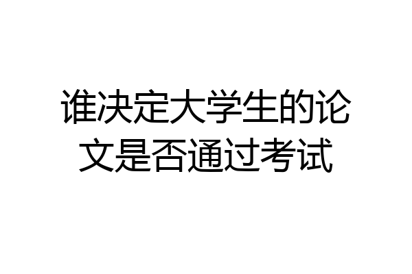 谁决定大学生的论文是否通过考试