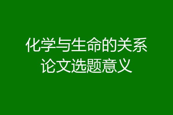 化学与生命的关系论文选题意义