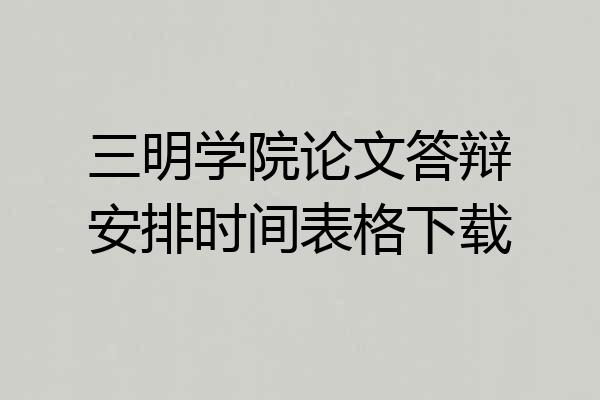 三明学院论文答辩安排时间表格下载