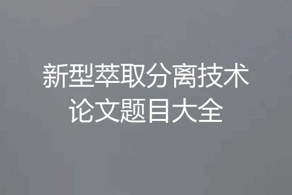 新型萃取分离技术论文题目大全