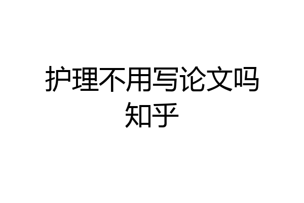 护理不用写论文吗知乎