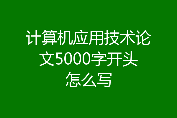 计算机应用技术论文5000字开头怎么写