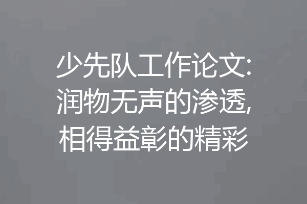少先队工作论文:润物无声的渗透,相得益彰的精彩